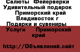 Салюты! Фейерверки! Удивительный подарок!  - Приморский край, Владивосток г. Подарки и сувениры » Услуги   . Приморский край